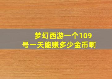 梦幻西游一个109号一天能赚多少金币啊