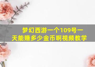 梦幻西游一个109号一天能赚多少金币啊视频教学