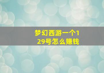 梦幻西游一个129号怎么赚钱