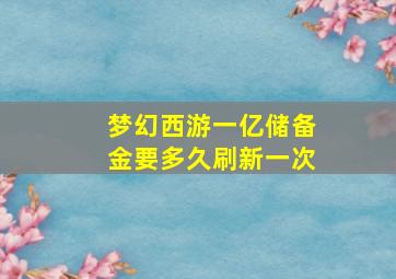 梦幻西游一亿储备金要多久刷新一次