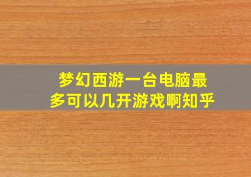 梦幻西游一台电脑最多可以几开游戏啊知乎