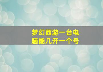 梦幻西游一台电脑能几开一个号