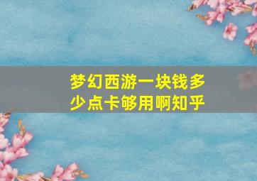 梦幻西游一块钱多少点卡够用啊知乎