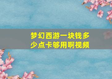 梦幻西游一块钱多少点卡够用啊视频