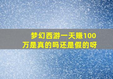 梦幻西游一天赚100万是真的吗还是假的呀