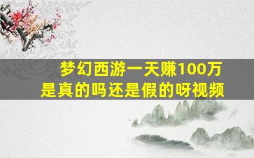 梦幻西游一天赚100万是真的吗还是假的呀视频