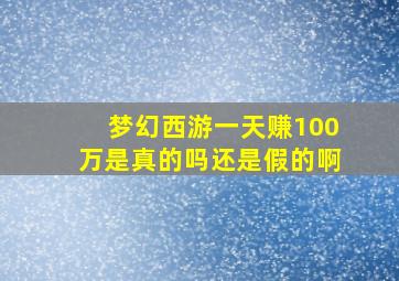 梦幻西游一天赚100万是真的吗还是假的啊