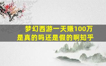 梦幻西游一天赚100万是真的吗还是假的啊知乎