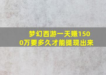 梦幻西游一天赚1500万要多久才能提现出来