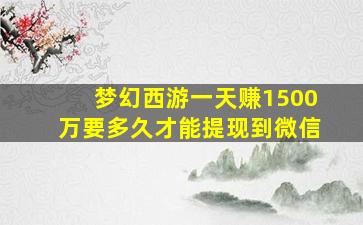 梦幻西游一天赚1500万要多久才能提现到微信