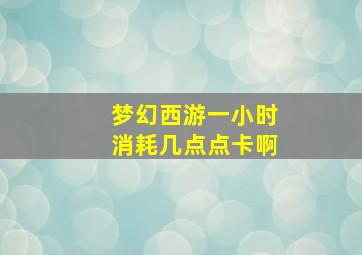 梦幻西游一小时消耗几点点卡啊