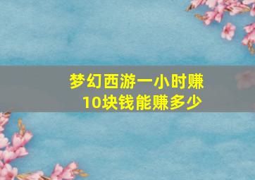 梦幻西游一小时赚10块钱能赚多少