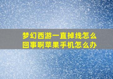 梦幻西游一直掉线怎么回事啊苹果手机怎么办