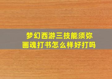 梦幻西游三技能须弥画魂打书怎么样好打吗