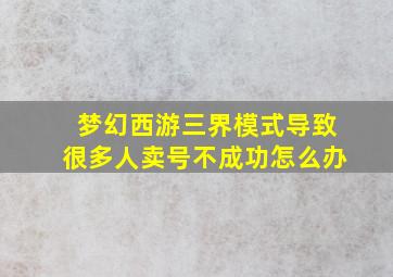 梦幻西游三界模式导致很多人卖号不成功怎么办