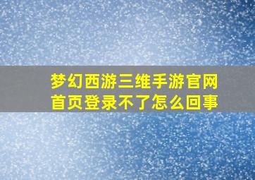 梦幻西游三维手游官网首页登录不了怎么回事