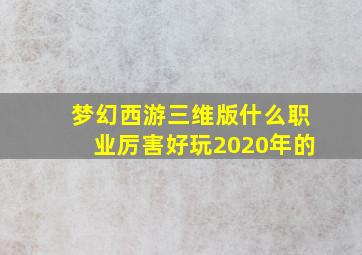 梦幻西游三维版什么职业厉害好玩2020年的