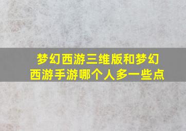 梦幻西游三维版和梦幻西游手游哪个人多一些点