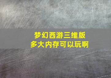 梦幻西游三维版多大内存可以玩啊