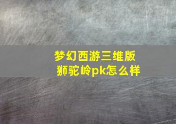 梦幻西游三维版狮驼岭pk怎么样