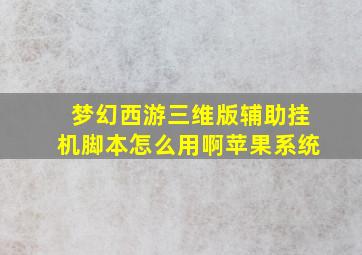 梦幻西游三维版辅助挂机脚本怎么用啊苹果系统