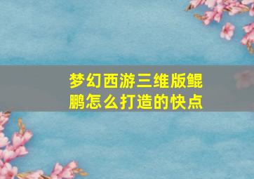 梦幻西游三维版鲲鹏怎么打造的快点