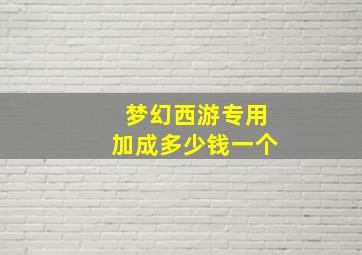 梦幻西游专用加成多少钱一个