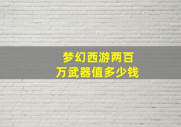 梦幻西游两百万武器值多少钱