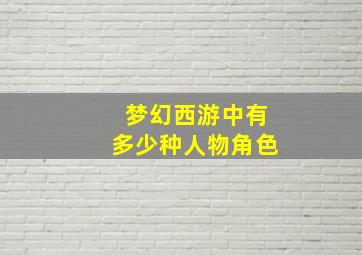 梦幻西游中有多少种人物角色