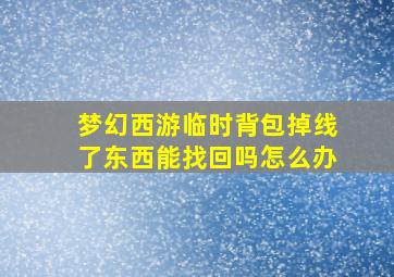 梦幻西游临时背包掉线了东西能找回吗怎么办