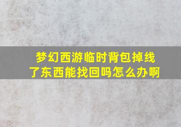 梦幻西游临时背包掉线了东西能找回吗怎么办啊