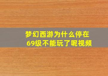 梦幻西游为什么停在69级不能玩了呢视频