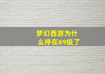 梦幻西游为什么停在69级了