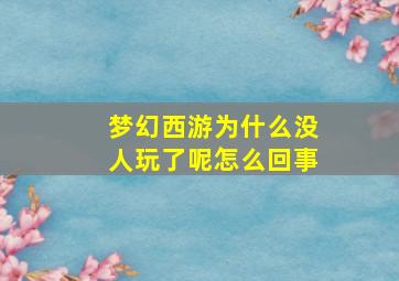 梦幻西游为什么没人玩了呢怎么回事