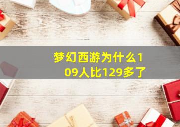 梦幻西游为什么109人比129多了