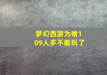 梦幻西游为啥109人多不能玩了