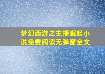 梦幻西游之主播崛起小说免费阅读无弹窗全文