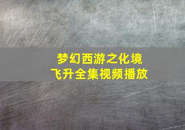 梦幻西游之化境飞升全集视频播放