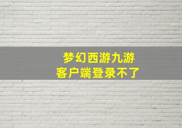 梦幻西游九游客户端登录不了