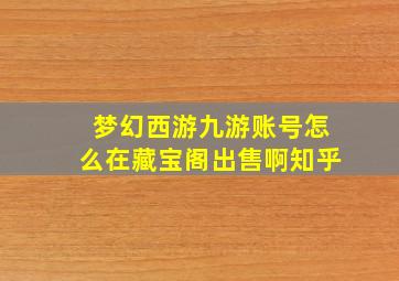 梦幻西游九游账号怎么在藏宝阁出售啊知乎