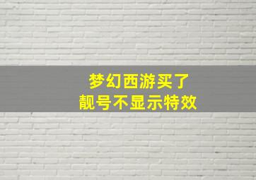 梦幻西游买了靓号不显示特效