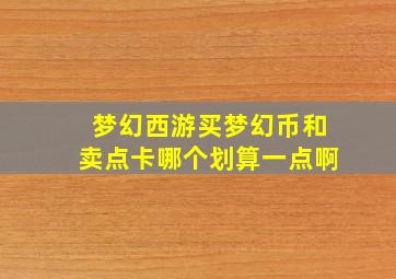 梦幻西游买梦幻币和卖点卡哪个划算一点啊