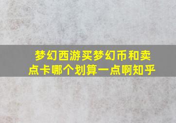 梦幻西游买梦幻币和卖点卡哪个划算一点啊知乎