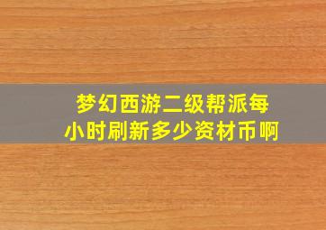 梦幻西游二级帮派每小时刷新多少资材币啊