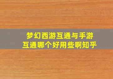 梦幻西游互通与手游互通哪个好用些啊知乎