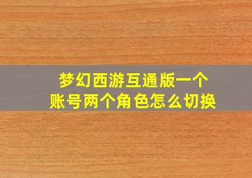 梦幻西游互通版一个账号两个角色怎么切换