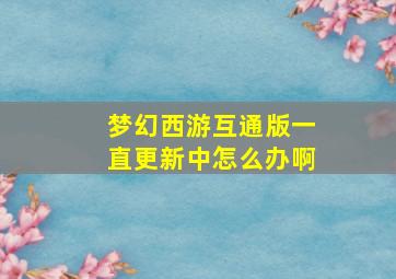 梦幻西游互通版一直更新中怎么办啊