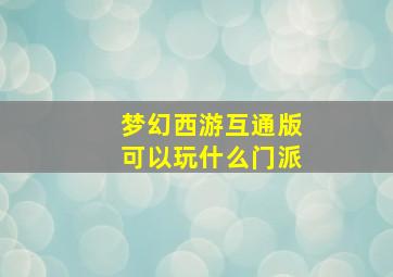 梦幻西游互通版可以玩什么门派