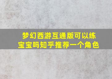 梦幻西游互通版可以练宝宝吗知乎推荐一个角色