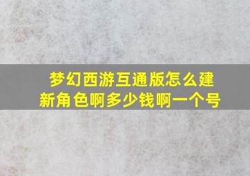 梦幻西游互通版怎么建新角色啊多少钱啊一个号